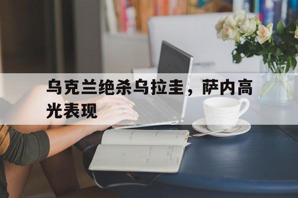 乌克兰绝杀乌拉圭，萨内高光表现